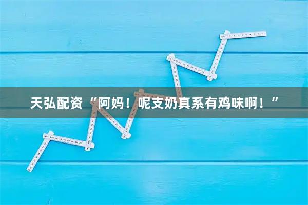 天弘配资 “阿妈！呢支奶真系有鸡味啊！”