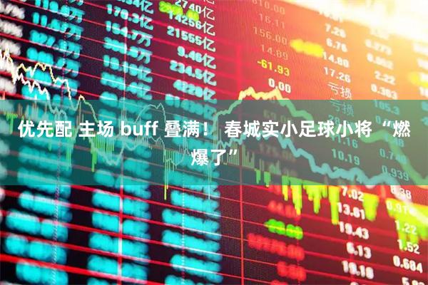 优先配 主场 buff 叠满！ 春城实小足球小将 “燃爆了”