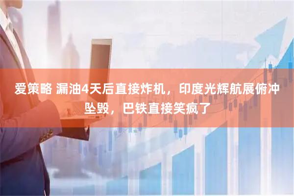 爱策略 漏油4天后直接炸机，印度光辉航展俯冲坠毁，巴铁直接笑疯了