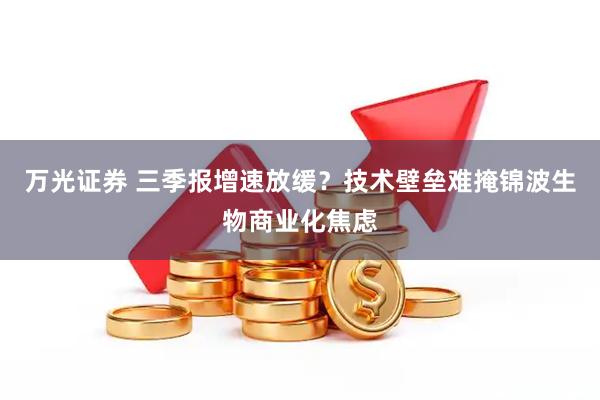 万光证券 三季报增速放缓？技术壁垒难掩锦波生物商业化焦虑