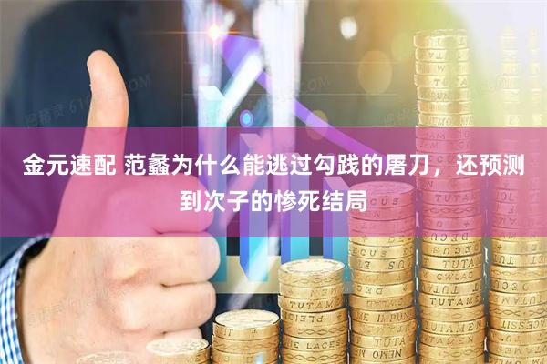 金元速配 范蠡为什么能逃过勾践的屠刀，还预测到次子的惨死结局